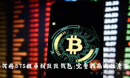 如何将BTS提币到鼓鼓钱包：完整指南与注意事项