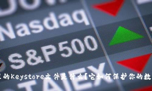 钱包里的Keystore文件是什么？它如何保护你的数字资产