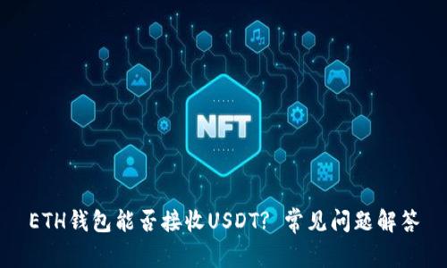 ETH钱包能否接收USDT? 常见问题解答