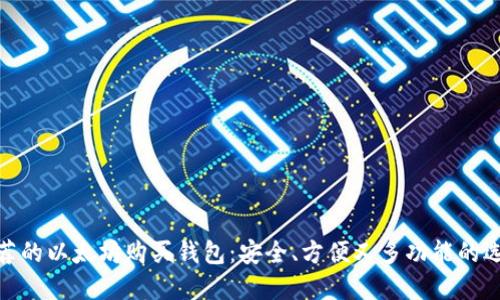推荐的以太坊购买钱包：安全、方便又多功能的选择