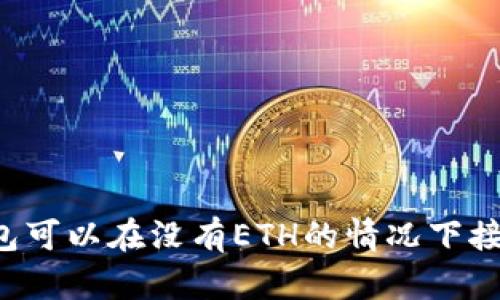 以太坊钱包可以在没有ETH的情况下接收款项吗？