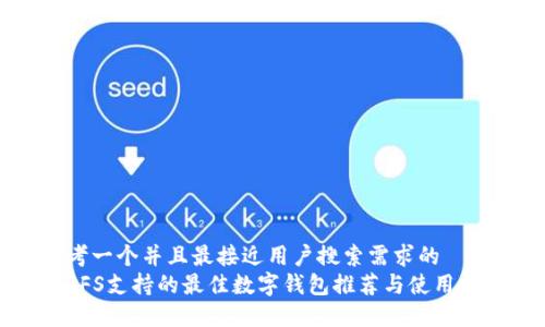 思考一个并且最接近用户搜索需求的  
 IPFS支持的最佳数字钱包推荐与使用指南