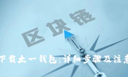 如何下载太一钱包：详细步骤及注意事项