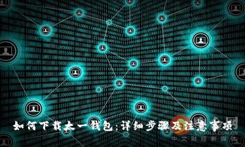 如何下载太一钱包：详细步骤及注意事项
