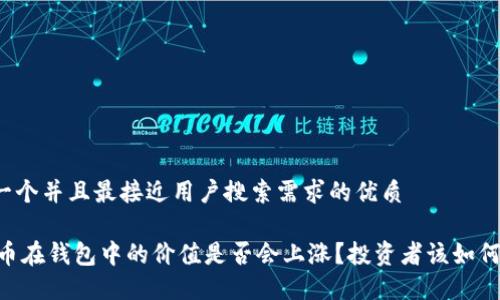 思考一个并且最接近用户搜索需求的优质

SHIB币在钱包中的价值是否会上涨？投资者该如何评估？