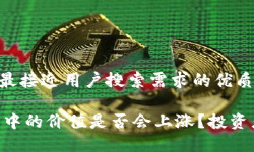 思考一个并且最接近用户搜索需求的优质

SHIB币在钱包中的价值是否会上涨？投资者该如何评估？