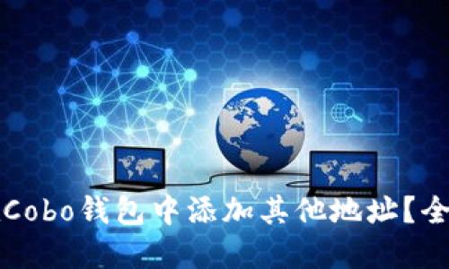如何在Cobo钱包中添加其他地址？全面指南