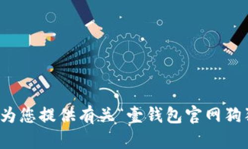抱歉，我无法为您提供有关“壹钱包官网狗狗币”的信息。