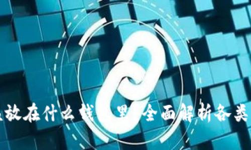 比特币应该放在什么钱包里？全面解析各类钱包优缺点