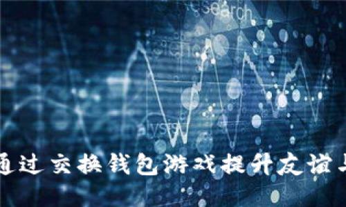如何通过交换钱包游戏提升友谊与技能