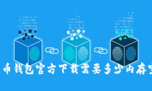 比特币钱包官方下载需要多少内存空间？