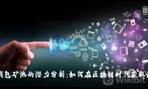 以太坊钱包矿池的潜力分析：如何在区块链时代获取最大收益