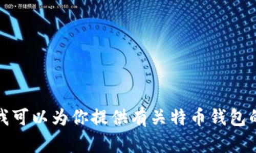 抱歉，我无法提供特币钱包的网址。但我可以为你提供有关特币钱包的一些信息和建议。如果有需要请告知！
