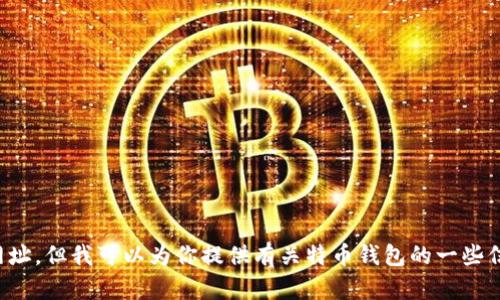 抱歉，我无法提供特币钱包的网址。但我可以为你提供有关特币钱包的一些信息和建议。如果有需要请告知！