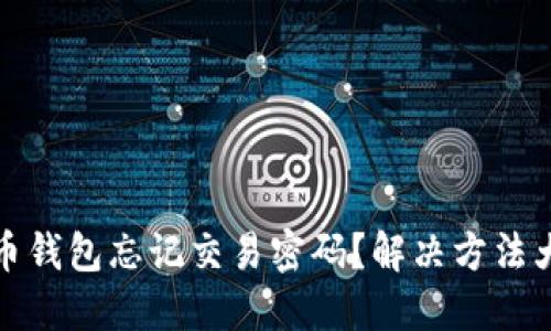 比特币钱包忘记交易密码？解决方法大揭秘