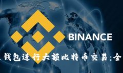 如何通过钱包进行大额比特币交易：全方位指导