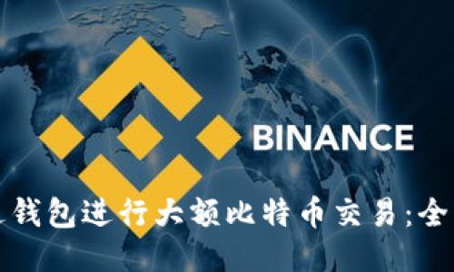 如何通过钱包进行大额比特币交易：全方位指导