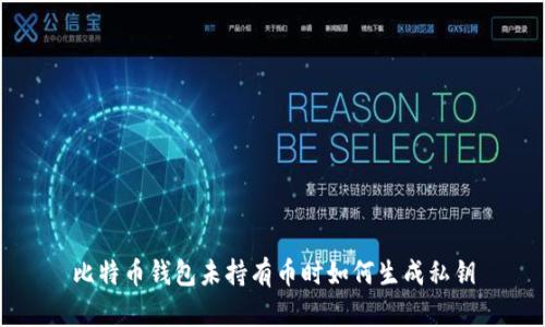 比特币钱包未持有币时如何生成私钥