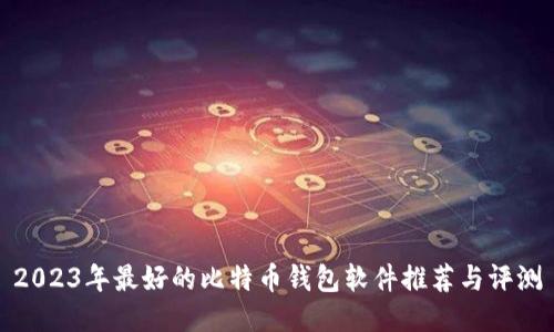2023年最好的比特币钱包软件推荐与评测