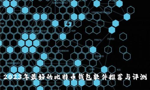 2023年最好的比特币钱包软件推荐与评测