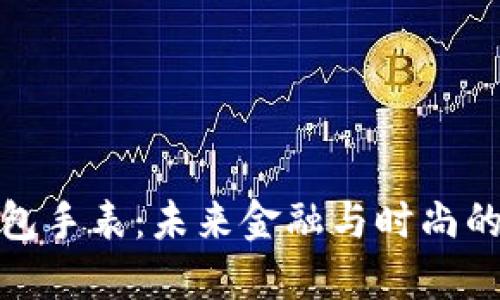 比特币钱包手表：未来金融与时尚的完美结合