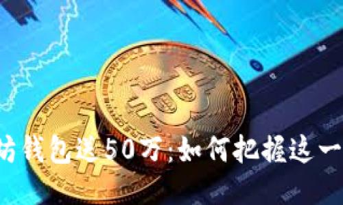 注册以太坊钱包送50万：如何把握这一绝佳机会？