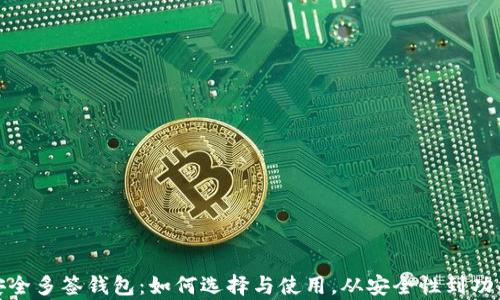 
全面解析安全多签钱包：如何选择与使用，从安全性到功能一网打尽