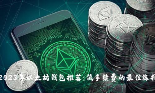 2023年以太坊钱包推荐：低手续费的最佳选择