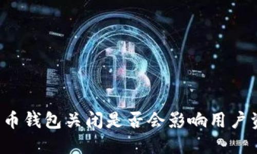 比特币钱包关闭是否会影响用户资产？