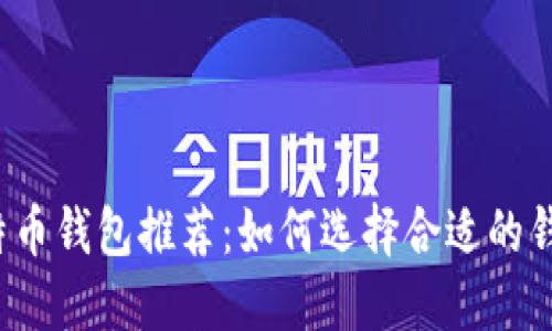 比特币钱包推荐：如何选择合适的钱包？