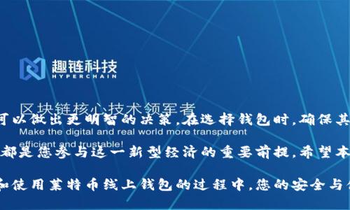   莱特币线上钱包：选择最佳平台进行安全存储与交易 / 

 guanjianci 莱特币, 线上钱包, 数字货币 /guanjianci 

什么是莱特币？
莱特币（Litecoin）是由Charlie Lee于2011年创立的一种开源数字货币。自诞生以来，莱特币凭借其快速的交易确认时间和改进的存储效率，迅速在数字货币市场上获得了一席之地。作为比特币的轻量级替代品，莱特币在许多方面借鉴了比特币的设计，但在技术上实现了一些显著的改进。

莱特币的工作原理
莱特币基于区块链技术，这是一种分布式的公共账本，所有的交易记录都被分散存储在网络中的多个节点上。矿工通过解决复杂的数学问题来验证交易，并将其记录在新的区块中。相较于比特币，莱特币采用了不同的挖矿算法，使得个人用户可以更容易地进行挖矿，提高了整个网络的安全性和效率。

为什么选择线上钱包？
在线钱包由于其便捷性和用户友好性受到广泛欢迎。用户只需通过互联网就可以轻松访问他们的莱特币，进行交易、存储或管理资产。线上钱包帮助用户克服传统钱包携带和物理损失的风险，但与此同时，选择安全性较高的平台显得尤为重要。

莱特币线上钱包的特点
一个优秀的莱特币线上钱包通常具有以下几个特点：
ul
    listrong安全性： /strong钱包的安全性是最重要的指标之一。好的钱包会采用多重身份验证、加密存储以及冷存储等措施来保护用户资产。/li
    listrong用户友好： /strong操作界面简洁直观，让用户能够轻松上手，快速进行交易。/li
    listrong多功能性： /strong一些线上钱包提供额外的功能，如交易所接入、市场数据追踪、资产管理工具等，提升用户体验。/li
    listrong支持多种货币： /strong许多钱包不仅支持莱特币，还能够存储其他主流数字货币，方便用户管理他们的资产组合。/li
/ul

选择莱特币线上钱包的注意事项
在选择合适的莱特币线上钱包时，用户需要考虑几个重要因素。首先是安全性，选择行业内知名钱包，并查看其安全历史。其次，要关注用户评价，确保钱包在用户中有良好的口碑。此外，平台的服务费及支持的交易方式，也应纳入比较之中。

推荐的莱特币线上钱包
下面将介绍几种受欢迎的莱特币线上钱包，它们在用户中拥有较高的信誉和较好的安全性：

h41. Coinbase/h4
作为全球最大的数字货币交易平台之一，Coinbase也提供莱特币线上钱包服务。通过该平台，用户可以方便地进行莱特币的购买、存储和交易。Coinbase的界面友好，且提供多重保护措施，包括双重身份验证、保险和持续的安全监控。

h42. Binance/h4
另一个备受青睐的平台是Binance，其强大的交易功能吸引了全球的用户。Binance同时也提供莱特币的存储解决方案，其安全性得到广泛认可。平台还支持多种交易对，使得用户可以方便地进行莱特币与其他资产的交换。

h43. Exodus/h4
Exodus钱包则以其用户友好的设计受到赞誉。它是一款桌面和手机应用程序，支持多种加密货币。用户能够在一个界面中方便地管理所有资产，Exodus还提供内置交易功能，允许用户在钱包内直接交换莱特币和其他货币。

莱特币钱包的安全措施
为了保护用户资产的安全，莱特币线上钱包通常会采取多项措施。以下是一些常见的安全策略：
ul
    listrong冷存储： /strong冷存储是指将大部分资产存放在不连接互联网的环境中，极大地减少了被黑客攻击的风险。/li
    listrong加密技术： /strong用户的私钥和交易数据都经过加密处理，保护用户的信息不被泄露。/li
    listrong多重身份验证： /strong要求用户在登录或转账时提供额外的验证，例如手机短消息验证码，增加安全层级。/li
/ul

总结
莱特币作为一种广泛使用的加密货币，其线上钱包的选择对用户的资产安全至关重要。通过分析市场上各种钱包的特性，用户可以做出更明智的决策。在选择钱包时，确保其具有良好的安全性、友好的用户体验以及丰富的功能，无疑会为您的莱特币交易提供保障。

在数字货币日益普及的背景下，莱特币的应用场景逐渐扩展。无论是投资、交易还是日常消费，拥有一个优质的莱特币线上钱包都是您参与这一新型经济的重要前提。希望本文的介绍能够帮助您找到最适合自己的莱特币线上钱包，实现资产的安全管理与增值。 

通过全面而深入的内容，我们力求为每位读者提供关于莱特币线上钱包的实用信息，同时增强文本的多样性与吸引力。在选择和使用莱特币线上钱包的过程中，您的安全与体验始终是我们关注的重点。