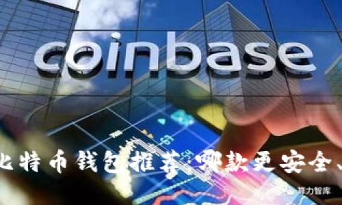 2023年最佳比特币钱包推荐：哪款更安全、便捷、适合你？