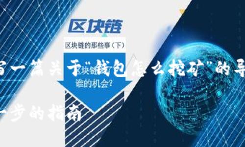为了确保您的需求得到满足，将为您撰写一篇关于“钱包怎么挖矿”的导向内容。以下是满足您要求的内容结构。

如何通过钱包挖掘数字货币矿藏：一步一步的指南
