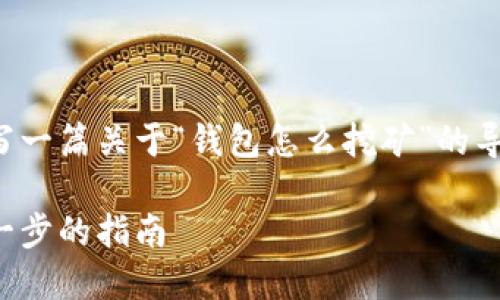为了确保您的需求得到满足，将为您撰写一篇关于“钱包怎么挖矿”的导向内容。以下是满足您要求的内容结构。

如何通过钱包挖掘数字货币矿藏：一步一步的指南