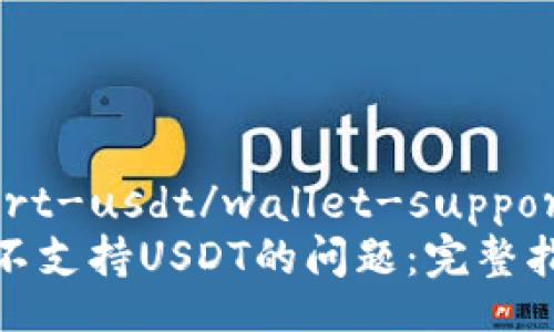 wallet-support-usdt/wallet-support-usdt
如何解决钱包不支持USDT的问题：完整指南与实用建议