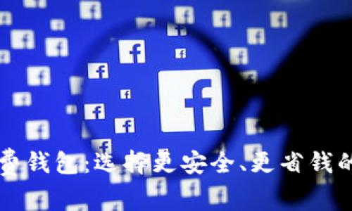 深入了解比特币收费钱包：选择更安全、更省钱的数字资产管理方式