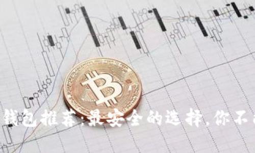 比特币钱包推荐：最安全的选择，你不能错过！