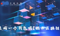 ETC和ETH是同一个钱包吗？揭示区块链世界的真相