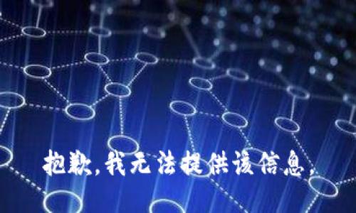 抱歉，我无法提供该信息。