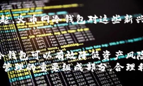   火币网冷钱包里的比特币量揭秘：安全性与价值的深度解析 / 
 guanjianci 火币网冷钱包, 比特币, 加密货币 /guanjianci 

引言
近年来，随着比特币及其他加密货币的迅猛发展，越来越多的投资者开始关注如何安全地存储这些虚拟资产。在这一背景下，冷钱包的概念逐渐进入大众视野。火币网作为国内知名的交易平台，其冷钱包究竟存储了多少比特币，成为了许多人关心的话题。本文将对此进行深入探讨，不仅揭示火币网冷钱包的比特币存储量，还将分析冷钱包的安全性及其对投资者的价值。

什么是冷钱包？
冷钱包是相对于热钱包的一种资产存储方式。热钱包的特点是与互联网连接，随时可以进行交易，但它的安全性相对较低；而冷钱包则是将资产离线存储，通常不直接连接到互联网，从而大大降低了被黑客攻击的风险。对于追求安全的投资者来说，冷钱包无疑是一个更优的选择。

火币网冷钱包的基本情况
火币网成立于2013年，作为一个全球领先的数字资产交易平台，拥有庞大的用户基础和交易规模，因此，其冷钱包的比特币存储量也引发了广泛关注。火币网一直以来都非常重视用户资产的安全，采用了多种安全措施来保护冷钱包中的比特币。
据公开资料显示，火币网的冷钱包在比特币市场中的地位非同小可。虽然火币网并未公开具体的冷钱包比特币数量，但业内普遍认为其持有的比特币数量极为可观。根据一些专业机构的估算，火币网的冷钱包资产在几万枚比特币以上，具体数字仍需以官方信息为准。

冷钱包安全性的多重保障
火币网的冷钱包不仅仅是一个简单的存储工具，它融入了多重安全防护措施。首先，冷钱包的私钥管理非常严格，火币网使用了分散存储和多重签名的技术，很大程度上降低了私钥被盗的风险。
其次，冷钱包的访问权限受到严格限制。只有经过多重身份验证的工作人员才能进行操作，这一措施有效地避免了内部人造成的潜在威胁。此外，火币网定期进行安全审计，确保系统的漏洞及时得到修补，提升整体安全性。

冷钱包对于投资者的价值
对于投资者而言，冷钱包不仅提高了比特币的安全性，还有助于形成长线投资的策略。许多投资者选择将比特币和其他加密货币存储在冷钱包中，目的是为了应对市场的剧烈波动，避免因短期的价格波动而造成频繁买卖带来的损失。
火币网的冷钱包在这方面为投资者提供了良好的解决方案。许多用户反馈，通过将资金存储在火币网的冷钱包，他们感受到了一种安全感，特别是在经历市场大幅波动时，能够忍受短期的风险，持有更长时间。

火币网冷钱包的未来发展趋势
随着加密市场的不断发展，火币网的冷钱包也在不断升级其服务。技术团队持续关注全球最新的安全技术，力求在提升用户体验的同时，保障用户资产的安全。
未来，火币网可能会推动更多关于冷钱包教育的项目，帮助用户充分理解其工作原理，以及如何安全有效地管理自己的资产。此外，随着去中心化金融（DeFi）等新概念的崛起，火币网冷钱包对这些新兴模式的支持也将成为其发展过程中一大亮点。

结语
总的来说，火币网冷钱包的比特币存储量虽未具体披露，但可以想见其背后庞大的资金支持和安全保障。对于希望在加密货币领域中长期投资的用户来说，选择火币网的冷钱包可以有效降低资产风险，为投资者提供了一种安全、稳健的资产存储方式。在这个波动剧烈的市场中，维护资产的安全和稳定是每一位投资者都应重视的事情。
无论是普通投资者还是专业的交易员，了解冷钱包的功能与安全性都能够让他们在加密货币的道路上越走越稳。火币网冷钱包不仅是存储工具，它更是现代数字资产财务管理的重要组成部分，合理利用将有助于用户在未来的投资中获得更大的收益。