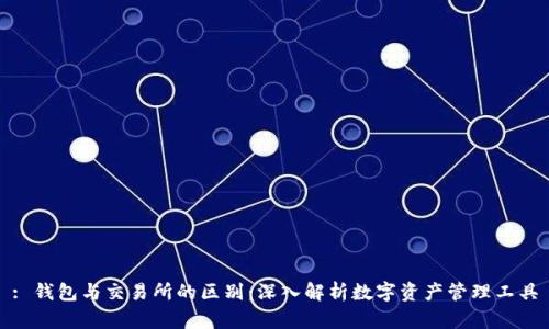: 钱包与交易所的区别：深入解析数字资产管理工具