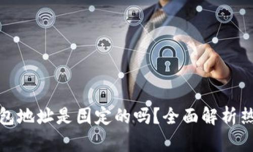 火币钱包地址是固定的吗？全面解析热议话题
