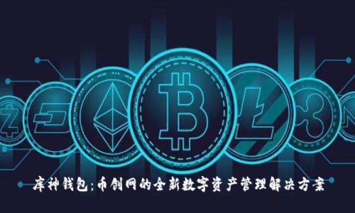 库神钱包：币创网的全新数字资产管理解决方案