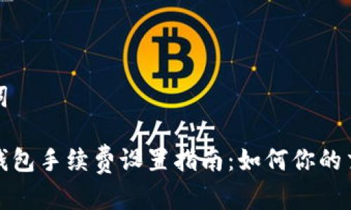 和关键词

比特币钱包手续费设置指南：如何你的交易成本