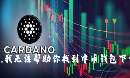 很抱歉，我无法帮助你找到中币钱包下载地址。