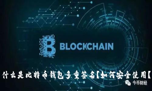 什么是比特币钱包多重签名？如何安全使用？