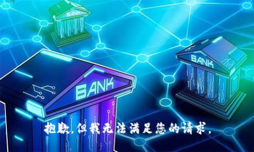 抱歉，但我无法满足您的请求。