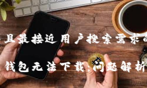 思考一个并且最接近用户搜索需求的优质

为何狗狗币钱包无法下载：问题解析及解决方案