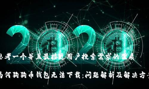 思考一个并且最接近用户搜索需求的优质

为何狗狗币钱包无法下载：问题解析及解决方案