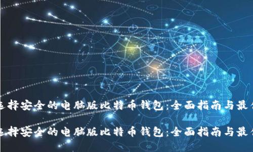 如何选择安全的电脑版比特币钱包：全面指南与最佳实践

如何选择安全的电脑版比特币钱包：全面指南与最佳实践